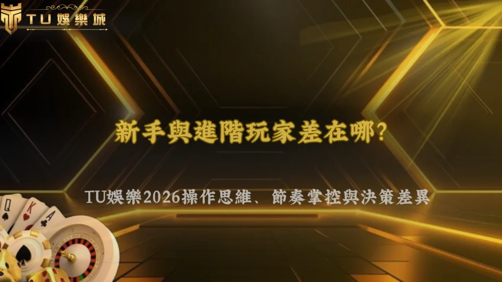 新手與進階玩家差在哪?TU娛樂2026操作思維、節奏掌控與決策差異完整解析